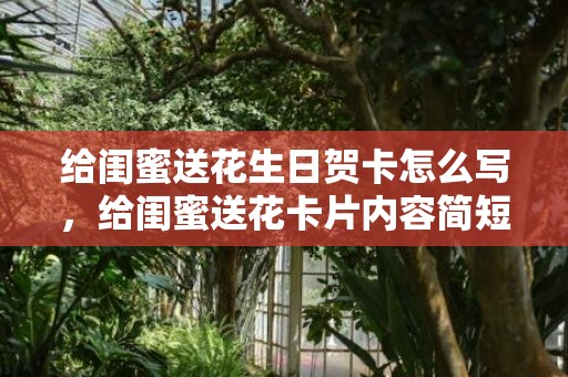 给闺蜜送花生日贺卡怎么写，给闺蜜送花卡片内容简短