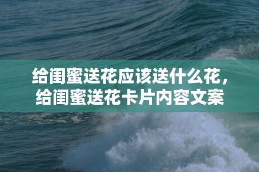 给闺蜜送花应该送什么花，给闺蜜送花卡片内容文案