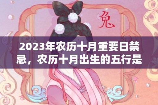 2023年农历十月重要日禁忌，农历十月出生的五行是什么，