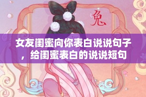 女友闺蜜向你表白说说句子，给闺蜜表白的说说短句