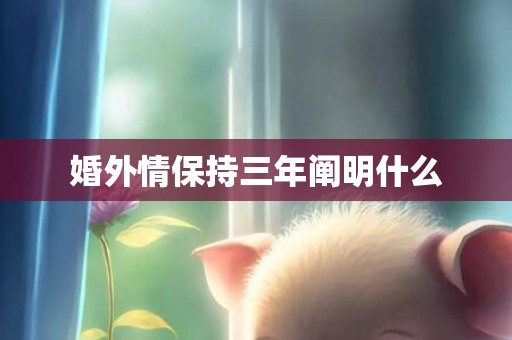婚外情保持三年阐明什么