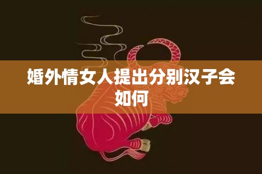 婚外情女人提出分别汉子会如何