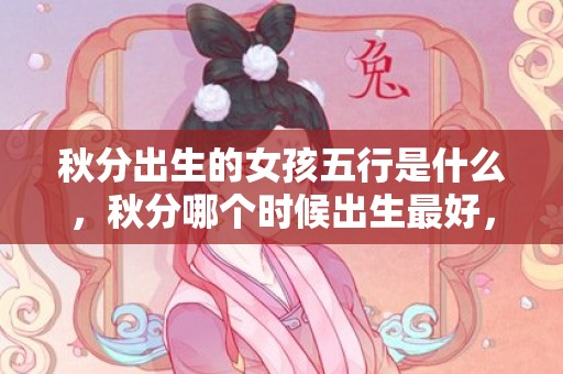秋分出生的女孩五行是什么，秋分哪个时候出生最好，