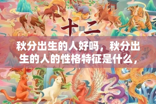 秋分出生的人好吗，秋分出生的人的性格特征是什么，