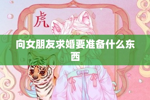 向女朋友求婚要准备什么东西