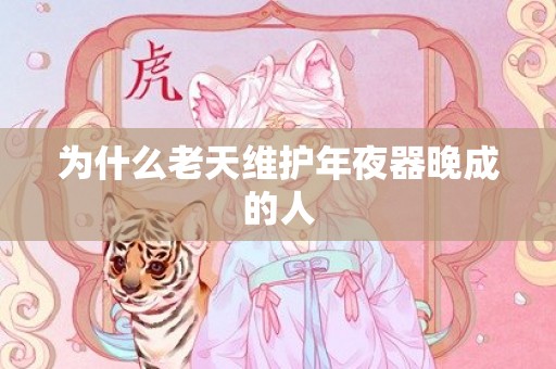 为什么老天维护年夜器晚成的人
