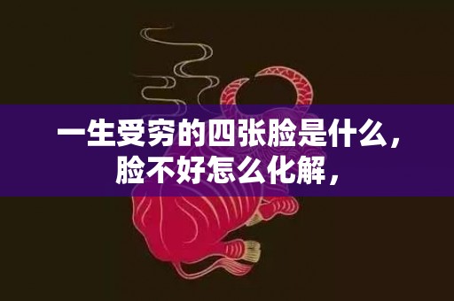 一生受穷的四张脸是什么，脸不好怎么化解，
