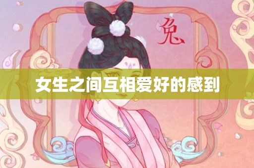 女生之间互相爱好的感到
