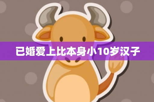 已婚爱上比本身小10岁汉子