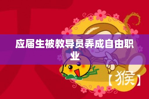 应届生被教导员弄成自由职业