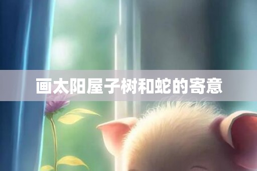 画太阳屋子树和蛇的寄意
