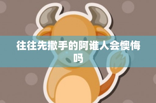 往往先撒手的阿谁人会懊悔吗