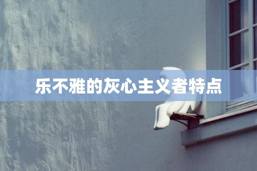 乐不雅的灰心主义者特点