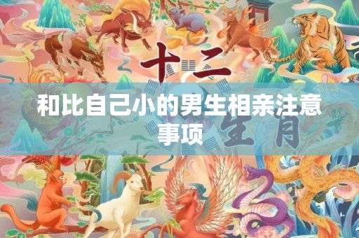 和比自己小的男生相亲注意事项