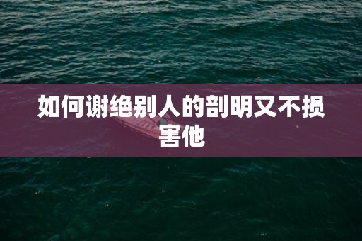如何谢绝别人的剖明又不损害他