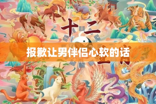 报歉让男伴侣心软的话