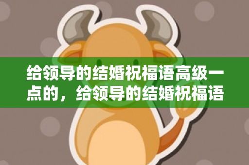 给领导的结婚祝福语高级一点的，给领导的结婚祝福语高级一点的