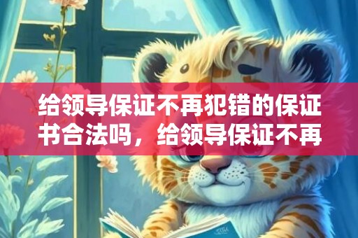给领导保证不再犯错的保证书合法吗，给领导保证不再犯错的保证书