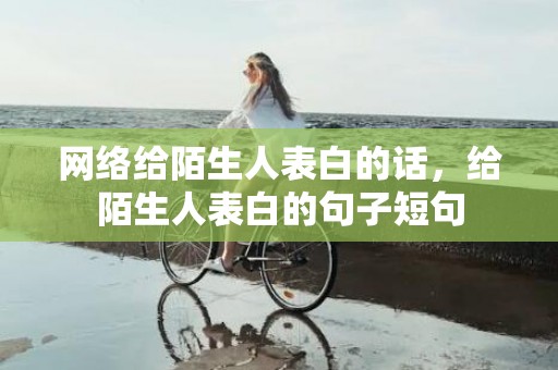 网络给陌生人表白的话，给陌生人表白的句子短句