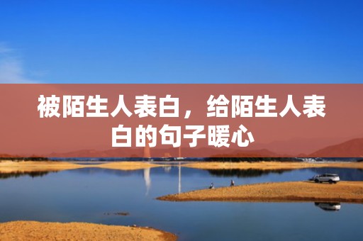 被陌生人表白，给陌生人表白的句子暖心