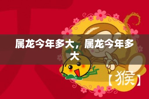 属龙今年多大，属龙今年多大