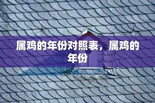 属鸡的年份对照表，属鸡的年份