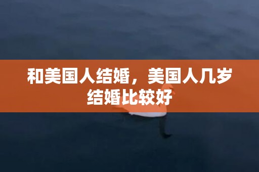 和美国人结婚，美国人几岁结婚比较好
