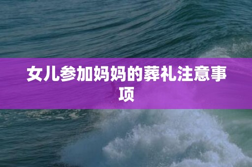 女儿参加妈妈的葬礼注意事项