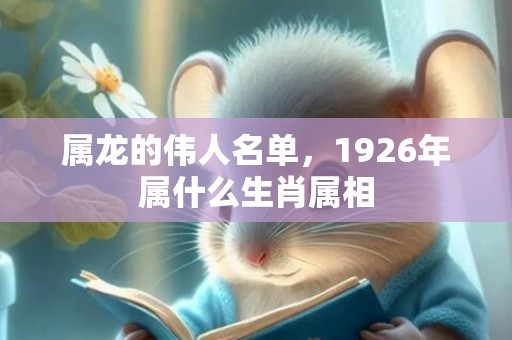 属龙的伟人名单，1926年属什么生肖属相