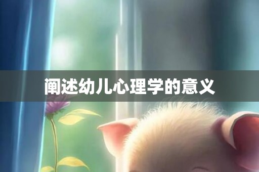 阐述幼儿心理学的意义