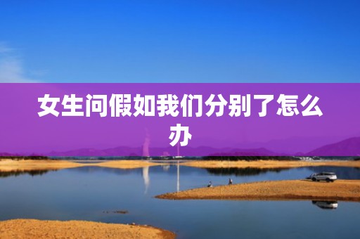 女生问假如我们分别了怎么办