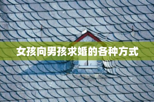 女孩向男孩求婚的各种方式