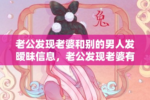 老公发现老婆和别的男人发暧昧信息，老公发现老婆有了外遇怎么办应付方法