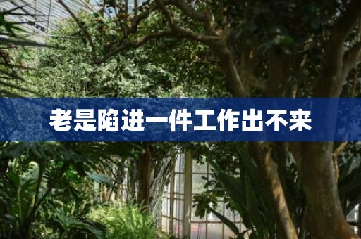 老是陷进一件工作出不来