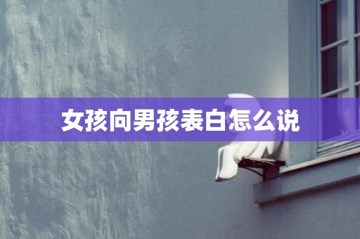 女孩向男孩表白怎么说