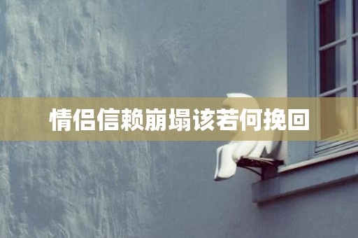 情侣信赖崩塌该若何挽回
