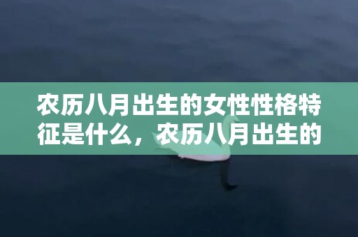 农历八月出生的女性性格特征是什么，农历八月出生的女孩五行缺少什么，