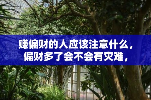 赚偏财的人应该注意什么，偏财多了会不会有灾难，