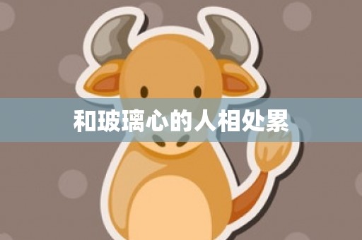 和玻璃心的人相处累