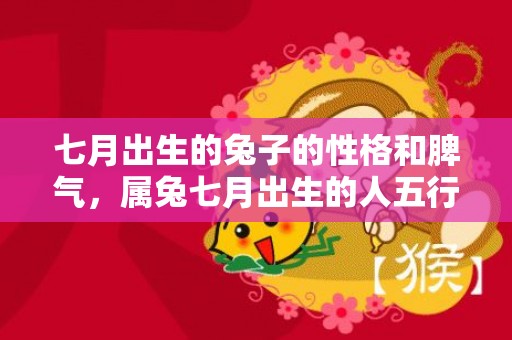 七月出生的兔子的性格和脾气，属兔七月出生的人五行是什么，