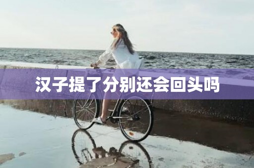 汉子提了分别还会回头吗