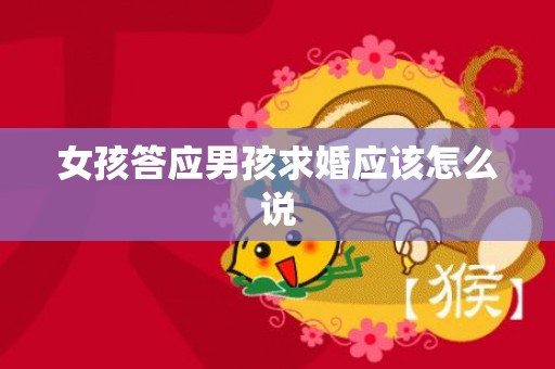 女孩答应男孩求婚应该怎么说