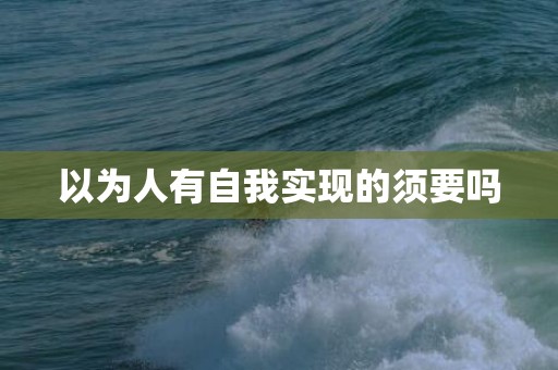 以为人有自我实现的须要吗