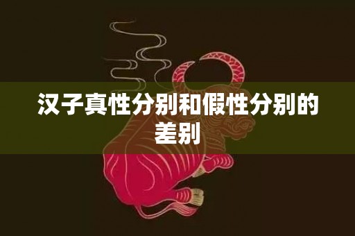 汉子真性分别和假性分别的差别