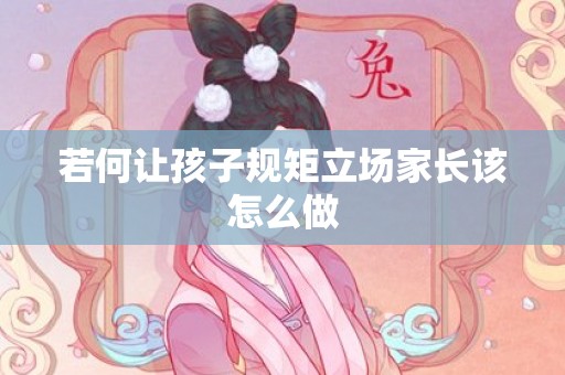 若何让孩子规矩立场家长该怎么做