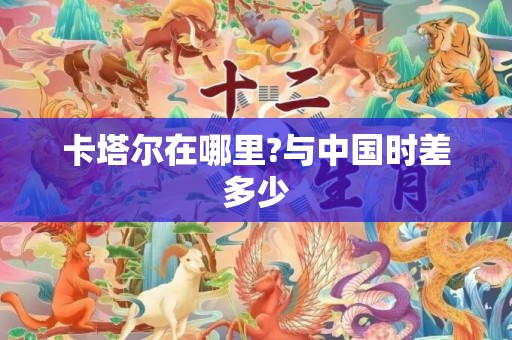 卡塔尔在哪里?与中国时差多少
