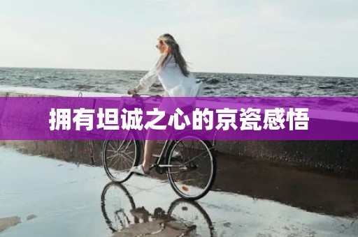 拥有坦诚之心的京瓷感悟