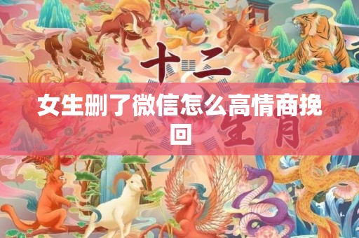 女生删了微信怎么高情商挽回