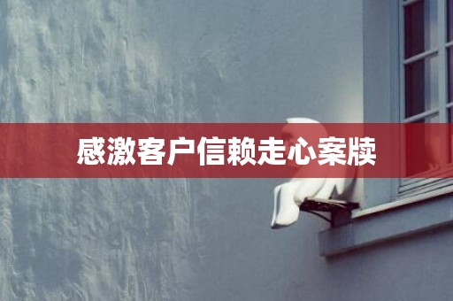 感激客户信赖走心案牍