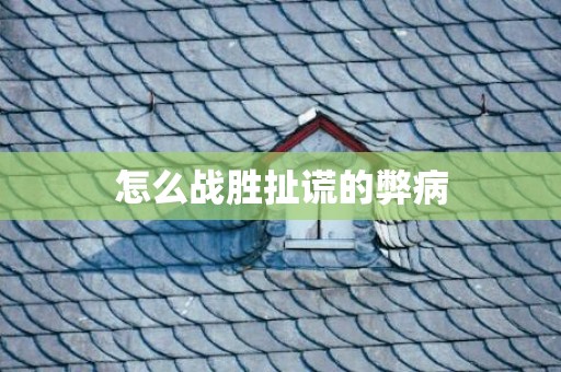 怎么战胜扯谎的弊病